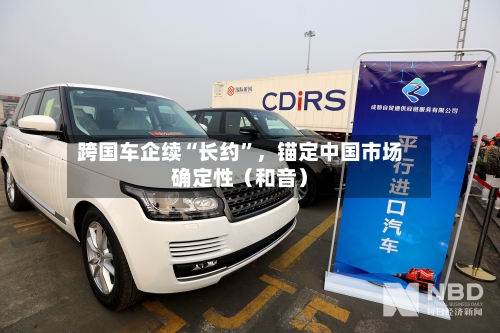 跨国车企续“长约”	，锚定中国市场确定性（和音）-第2张图片