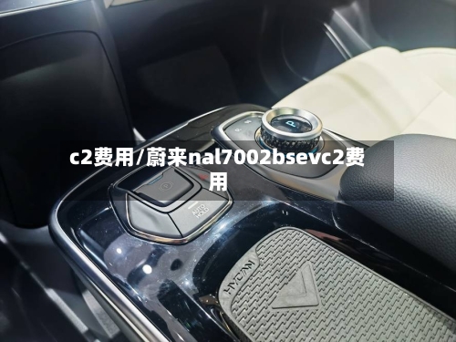 c2费用/蔚来nal7002bsevc2费用-第3张图片
