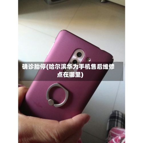 确诊胎停(哈尔滨华为手机售后维修点在哪里)-第2张图片