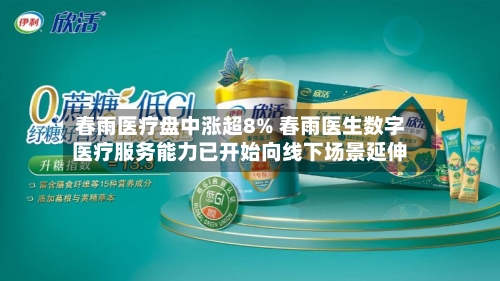春雨医疗盘中涨超8% 春雨医生数字医疗服务能力已开始向线下场景延伸-第2张图片