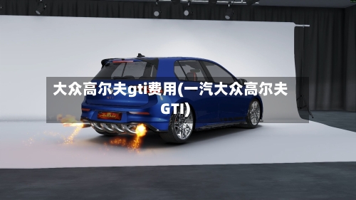 大众高尔夫gti费用(一汽大众高尔夫GTI)
