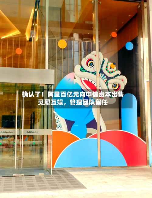 确认了！阿里百亿元向中信资本出售灵犀互娱	，管理团队留任-第3张图片