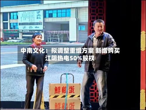 中南文化：拟调整重组方案 新增购买江阴热电50%股权