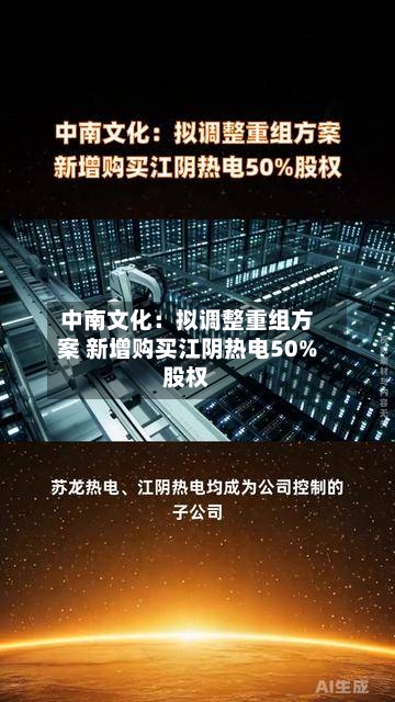 中南文化:拟调整重组方案 新增购买江阴热电50%股权-第2张图片