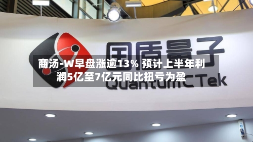 商汤-W早盘涨逾13% 预计上半年利润5亿至7亿元同比扭亏为盈-第2张图片
