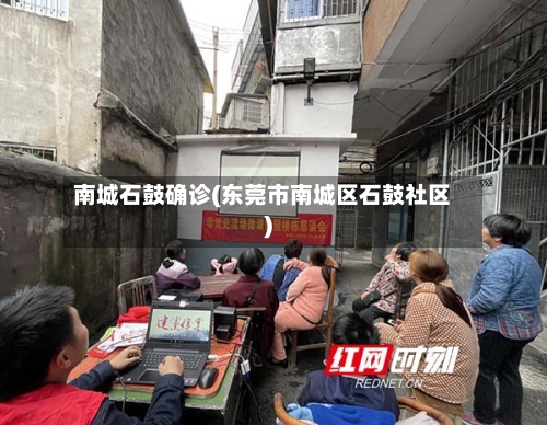 南城石鼓确诊(东莞市南城区石鼓社区)
