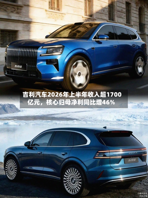 吉利汽车2026年上半年收入超1700亿元	，核心归母净利同比增46%-第2张图片