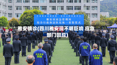 雅安确诊(四川雅安现不明巨响 应急部门回应)