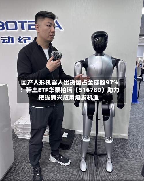 国产人形机器人出货量占全球超97%！稀土ETF华泰柏瑞（516780）助力把握新兴应用爆发机遇-第1张图片