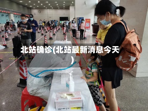 北站确诊(北站最新消息今天)-第3张图片
