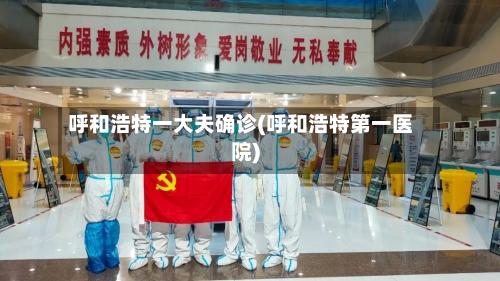 呼和浩特一大夫确诊(呼和浩特第一医院)-第2张图片