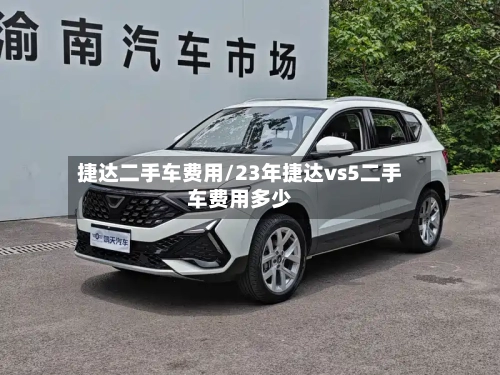 捷达二手车费用/23年捷达vs5二手车费用多少