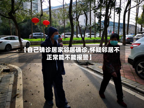 【自己确诊居家邻居确诊,怀疑邻居不正常能不能报警】