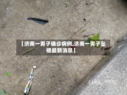 【济南一男子确诊病例,济南一男子坠楼最新消息】-第2张图片