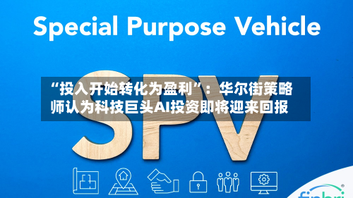 “投入开始转化为盈利	”：华尔街策略师认为科技巨头AI投资即将迎来回报-第1张图片
