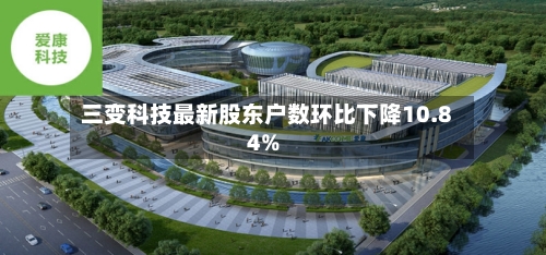 三变科技最新股东户数环比下降10.84%-第1张图片