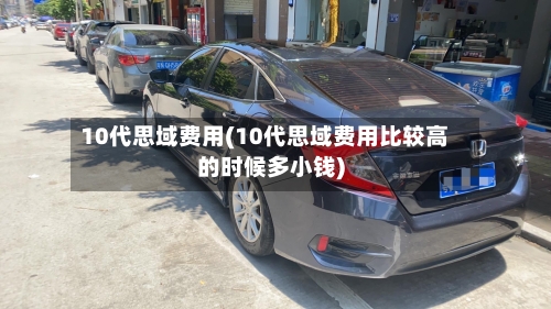 10代思域费用(10代思域费用比较高的时候多小钱)
