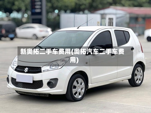 新奥拓二手车费用(奥拓汽车二手车费用)-第3张图片