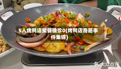 5人烤鸭店聚餐确诊0(烤鸭店奇葩事件集锦)