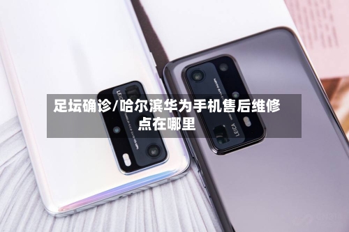 足坛确诊/哈尔滨华为手机售后维修点在哪里-第2张图片