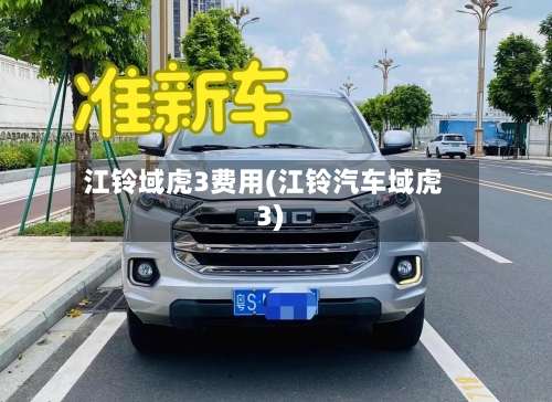 江铃域虎3费用(江铃汽车域虎3)-第2张图片