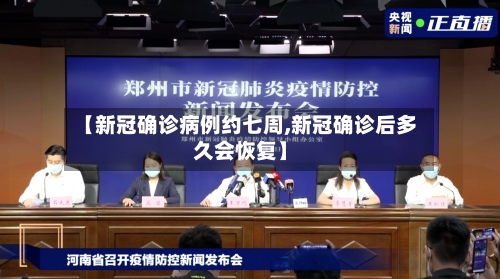 【新冠确诊病例约七周,新冠确诊后多久会恢复】