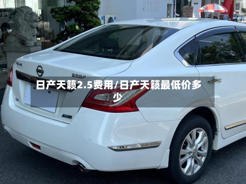 日产天籁2.5费用/日产天籁最低价多少-第2张图片