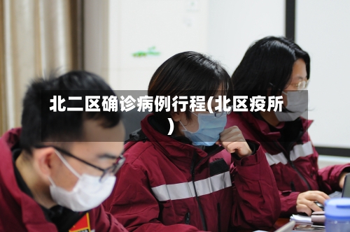 北二区确诊病例行程(北区疫所)-第2张图片
