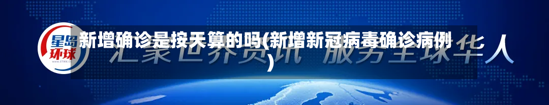 新增确诊是按天算的吗(新增新冠病毒确诊病例)