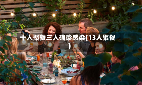十人聚餐三人确诊感染(13人聚餐)-第2张图片