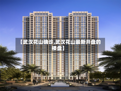 【武汉花山确诊,武汉花山最新开盘的楼盘】