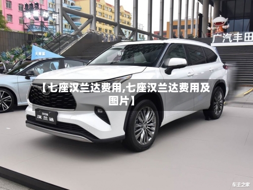【七座汉兰达费用,七座汉兰达费用及图片】