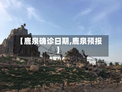 【鹿泉确诊日期,鹿泉预报】