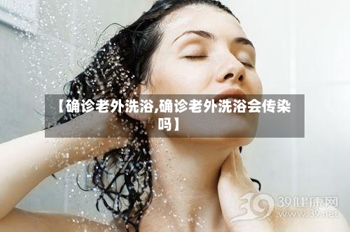 【确诊老外洗浴,确诊老外洗浴会传染吗】-第3张图片