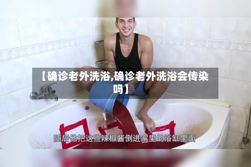【确诊老外洗浴,确诊老外洗浴会传染吗】