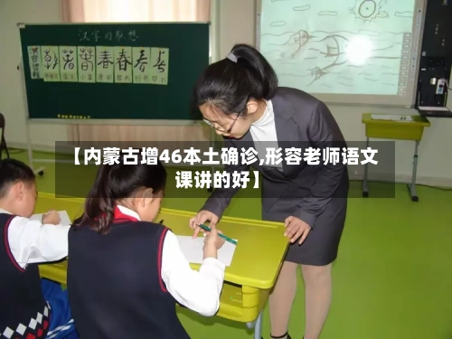 【内蒙古增46本土确诊,形容老师语文课讲的好】