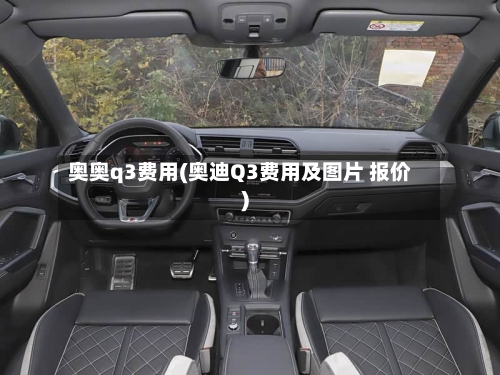 奥奥q3费用(奥迪Q3费用及图片 报价)