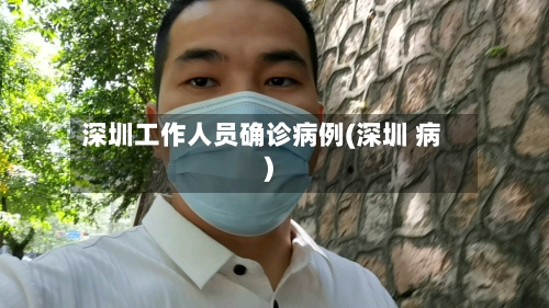 深圳工作人员确诊病例(深圳 病)