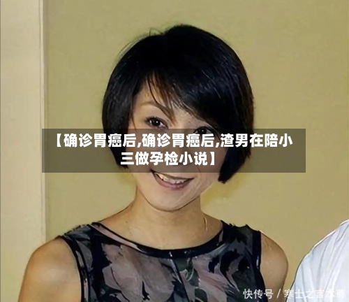 【确诊胃癌后,确诊胃癌后,渣男在陪小三做孕检小说】