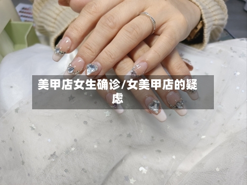 美甲店女生确诊/女美甲店的疑虑