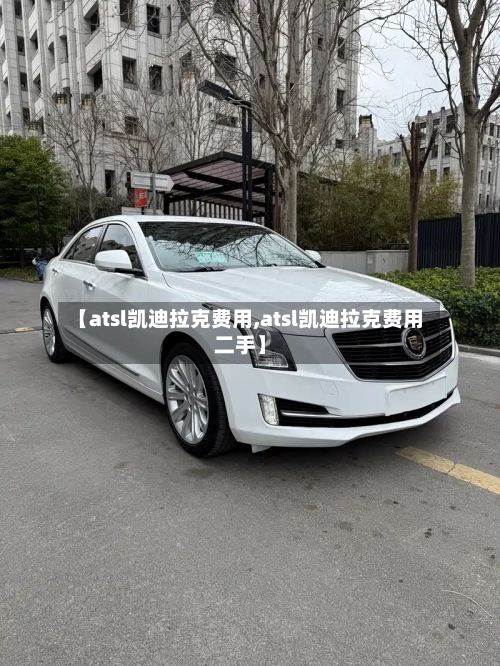 【atsl凯迪拉克费用,atsl凯迪拉克费用二手】-第2张图片