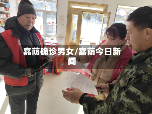 嘉荫确诊男女/嘉荫今日新闻-第2张图片