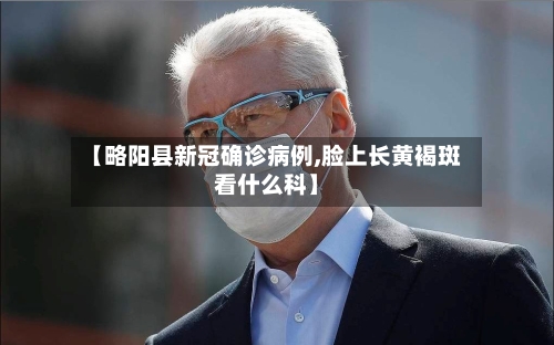 【略阳县新冠确诊病例,脸上长黄褐斑看什么科】