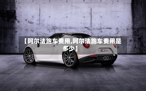 【阿尔法跑车费用,阿尔法跑车费用是多少】