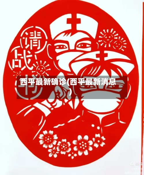 西平最新确诊(西平最新消息)-第3张图片