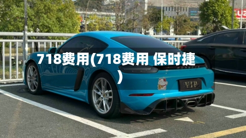 718费用(718费用 保时捷)-第2张图片