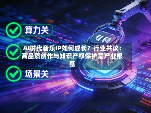 AI时代音乐IP如何成长？行业共议：高品质创作与知识产权保护是产业根基