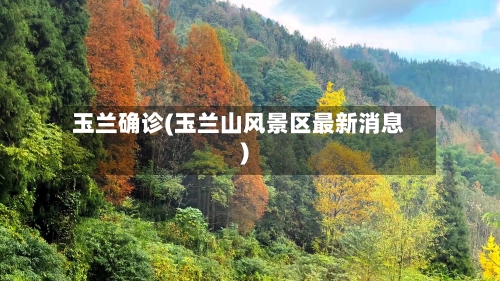 玉兰确诊(玉兰山风景区最新消息)