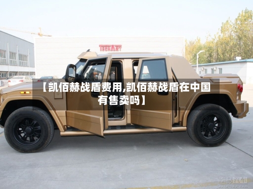 【凯佰赫战盾费用,凯佰赫战盾在中国有售卖吗】-第2张图片