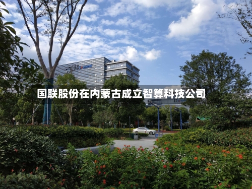 国联股份在内蒙古成立智算科技公司-第2张图片